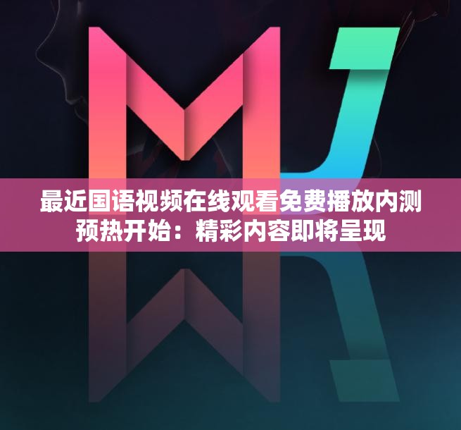 最近國(guó)語(yǔ)視頻在線觀看免費(fèi)播放內(nèi)測(cè)預(yù)熱開(kāi)始：精彩內(nèi)容即將呈現(xiàn)