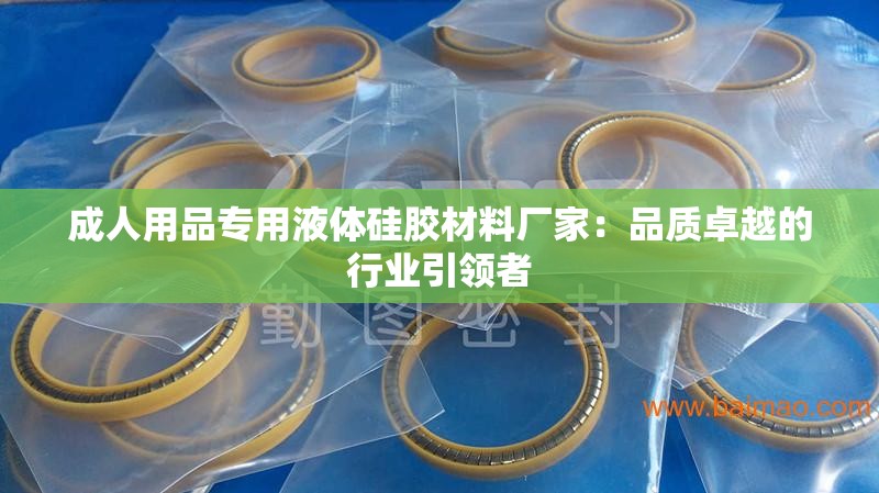 成人用品專用液體硅膠材料廠家：品質(zhì)卓越的行業(yè)引領(lǐng)者