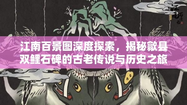 江南百景圖深度探索，揭秘歙縣雙鯉石碑的古老傳說(shuō)與歷史之旅