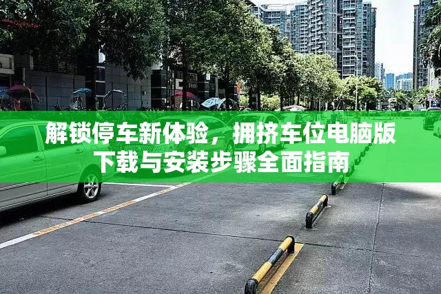 解鎖停車新體驗(yàn)，擁擠車位電腦版下載與安裝步驟全面指南