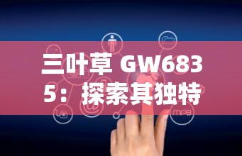三葉草 GW6835：探索其獨(dú)特性能與廣泛應(yīng)用領(lǐng)域