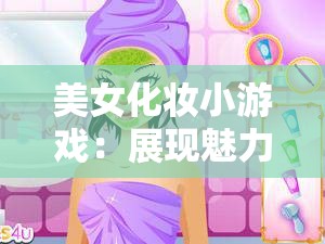 美女化妝小游戲：展現(xiàn)魅力妝容的夢(mèng)幻之旅