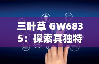 三葉草 GW6835：探索其獨(dú)特性能與廣泛應(yīng)用領(lǐng)域