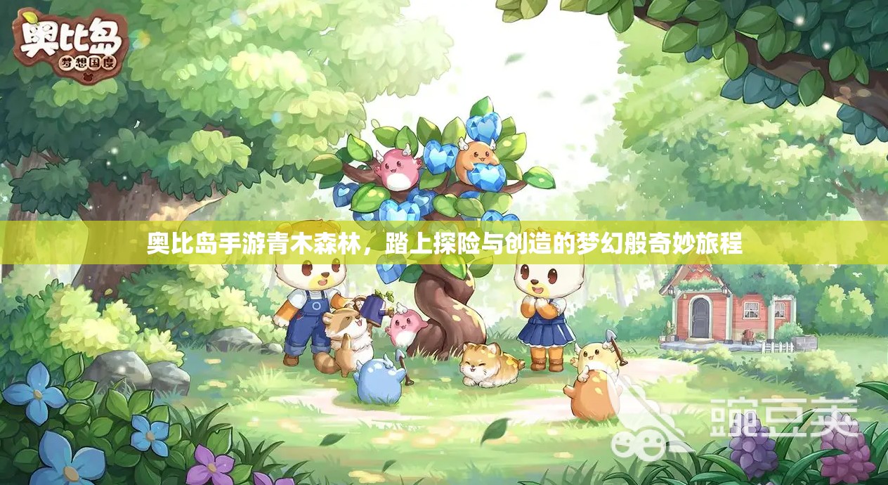 奧比島手游青木森林，踏上探險(xiǎn)與創(chuàng)造的夢(mèng)幻般奇妙旅程