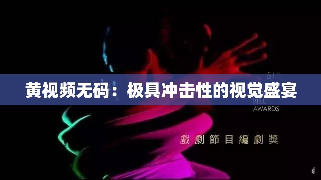 黃視頻無碼：極具沖擊性的視覺盛宴