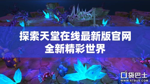 探索天堂在線最新版官網(wǎng)全新精彩世界
