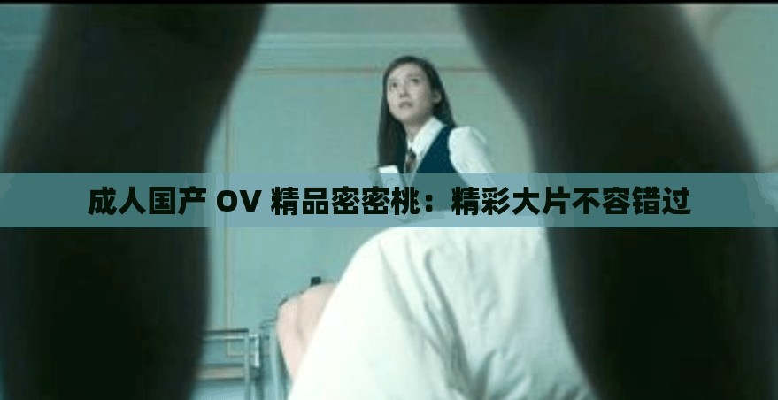 成人國產(chǎn) OV 精品密密桃：精彩大片不容錯(cuò)過