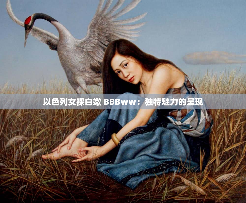 以色列女裸白嫩 BBBww：獨(dú)特魅力的呈現(xiàn)