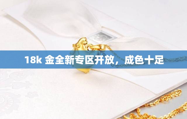 18k 金全新專區(qū)開放，成色十足