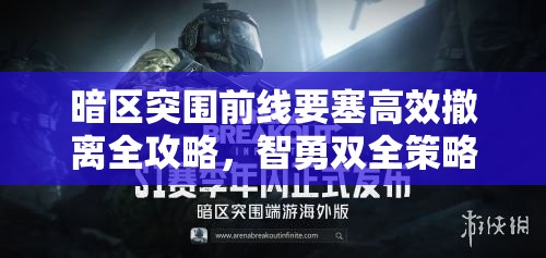暗區(qū)突圍前線要塞高效撤離全攻略，智勇雙全策略助你突破重重重圍