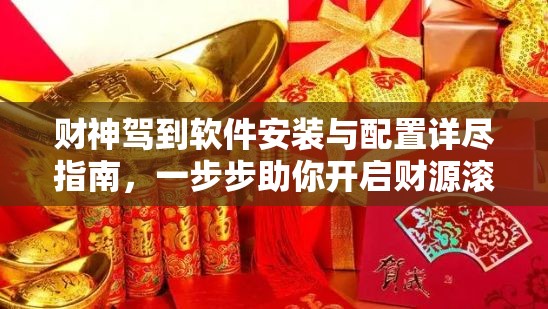 財神駕到軟件安裝與配置詳盡指南，一步步助你開啟財源滾滾之路