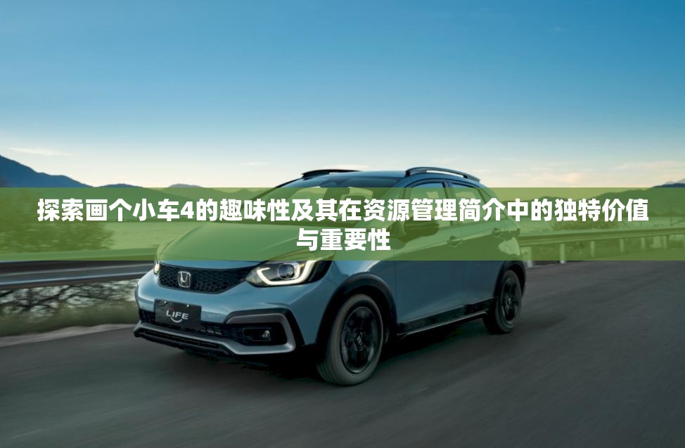 探索畫個(gè)小車4的趣味性及其在資源管理簡(jiǎn)介中的獨(dú)特價(jià)值與重要性