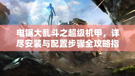 電鋸大亂斗之超級(jí)機(jī)甲，詳盡安裝與配置步驟全攻略指南