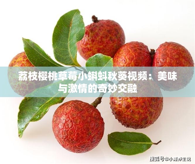 荔枝櫻桃草莓小蝌蚪秋葵視頻：美味與激情的奇妙交融