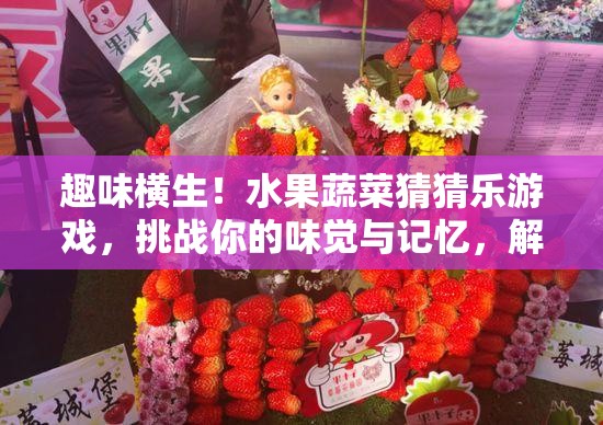 趣味橫生！水果蔬菜猜猜樂游戲，挑戰(zhàn)你的味覺與記憶，解鎖獨特味蕾記憶