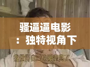 騷逼逼電影：獨(dú)特視角下的別樣風(fēng)情呈現(xiàn)