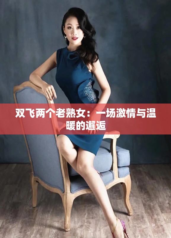 雙飛兩個老熟女：一場激情與溫暖的邂逅