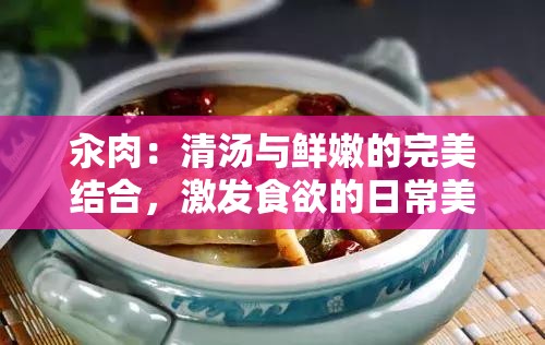 汆肉：清湯與鮮嫩的完美結(jié)合，激發(fā)食欲的日常美食