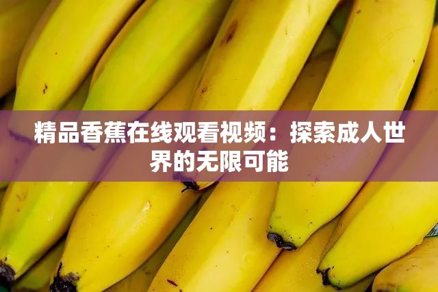 精品香蕉在線觀看視頻：探索成人世界的無限可能
