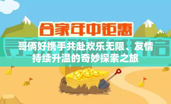 哥倆好攜手共赴歡樂無限、友情持續(xù)升溫的奇妙探索之旅