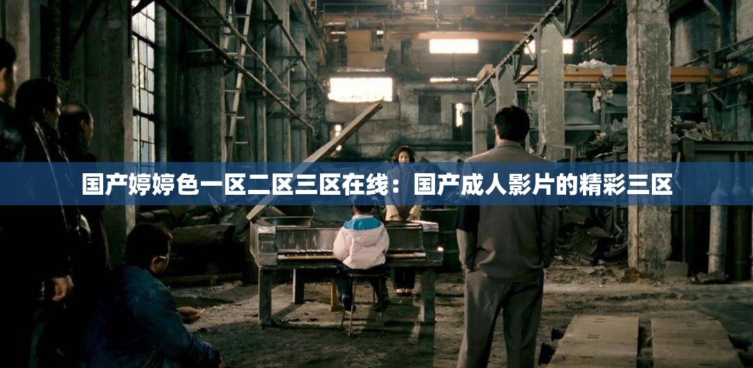 國產(chǎn)婷婷色一區(qū)二區(qū)三區(qū)在線：國產(chǎn)成人影片的精彩三區(qū)