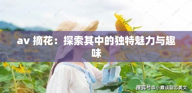 av 摘花：探索其中的獨(dú)特魅力與趣味