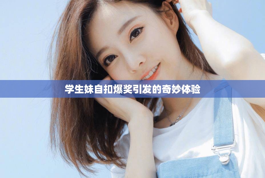 學(xué)生妹自扣爆獎(jiǎng)引發(fā)的奇妙體驗(yàn)