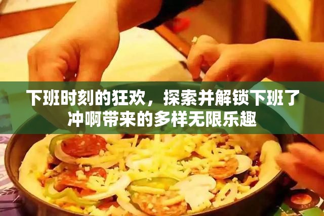 下班時刻的狂歡，探索并解鎖下班了沖啊帶來的多樣無限樂趣