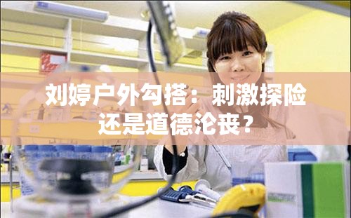 劉婷戶外勾搭：刺激探險還是道德淪喪？