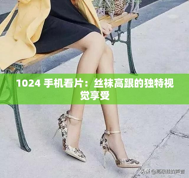 1024 手機(jī)看片：絲襪高跟的獨(dú)特視覺(jué)享受