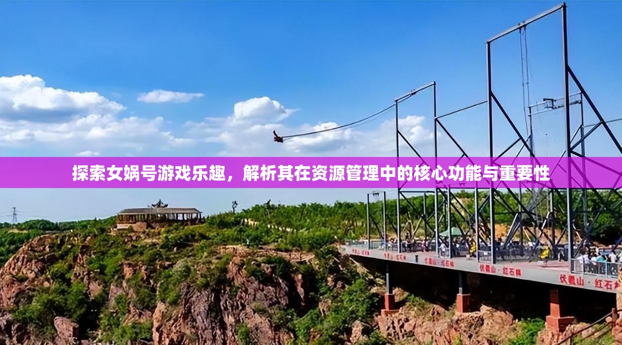 探索女?huà)z號(hào)游戲樂(lè)趣，解析其在資源管理中的核心功能與重要性