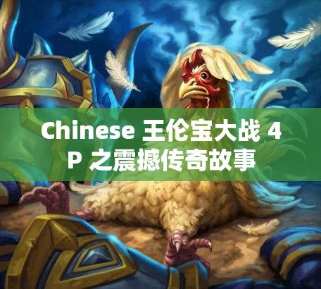 Chinese 王倫寶大戰(zhàn) 4P 之震撼傳奇故事