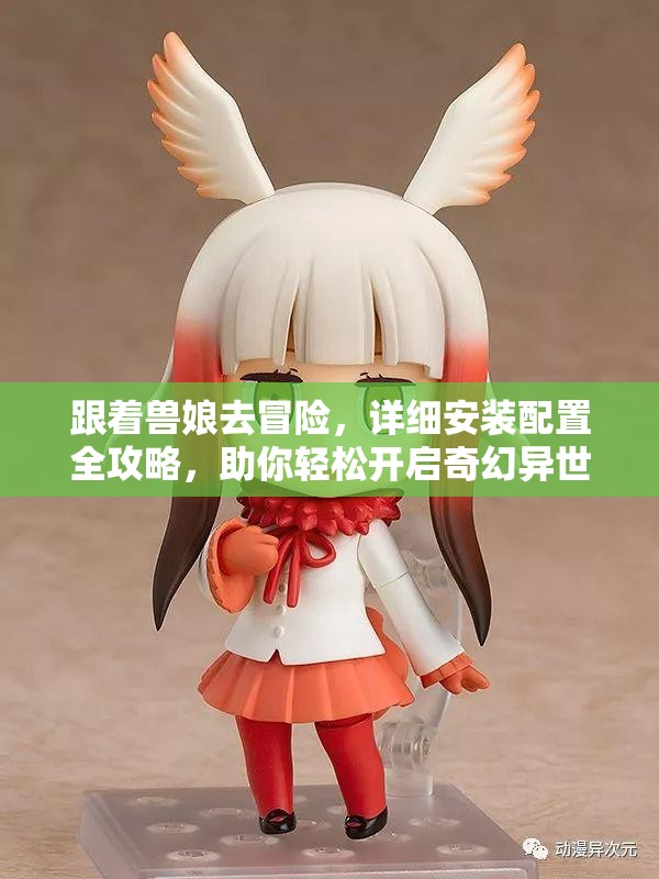 跟著獸娘去冒險，詳細(xì)安裝配置全攻略，助你輕松開啟奇幻異世界之旅！