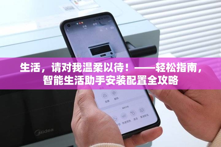 生活，請(qǐng)對(duì)我溫柔以待！——輕松指南，智能生活助手安裝配置全攻略