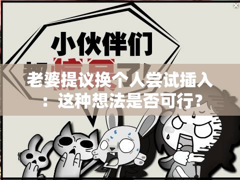 老婆提議換個人嘗試插入：這種想法是否可行？