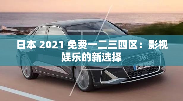 日本 2021 免費(fèi)一二三四區(qū)：影視娛樂(lè)的新選擇