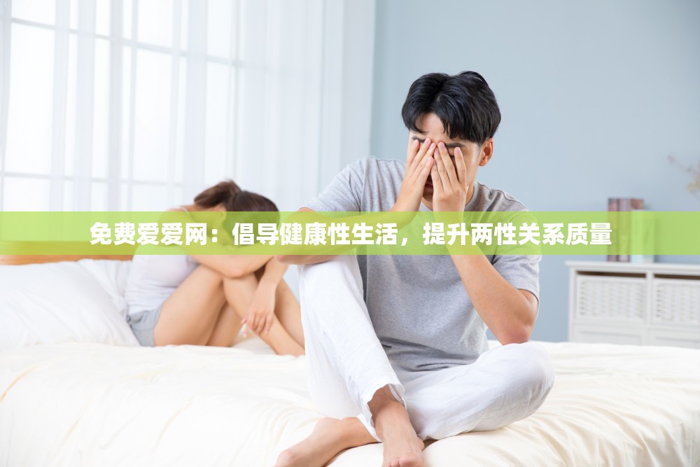 免費(fèi)愛(ài)愛(ài)網(wǎng)：倡導(dǎo)健康性生活，提升兩性關(guān)系質(zhì)量