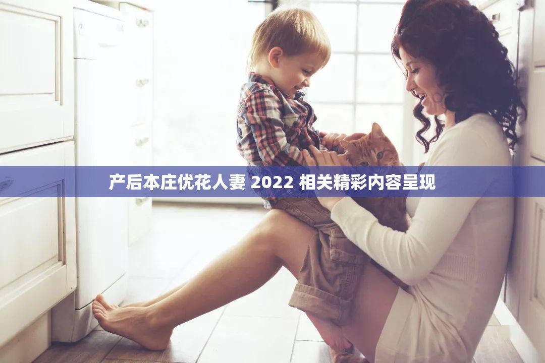 產(chǎn)后本莊優(yōu)花人妻 2022 相關精彩內容呈現(xiàn)