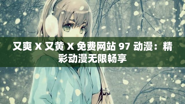 又爽 X 又黃 X 免費網(wǎng)站 97 動漫：精彩動漫無限暢享
