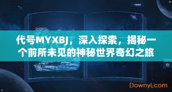 代號(hào)MYXBJ，深入探索，揭秘一個(gè)前所未見(jiàn)的神秘世界奇幻之旅
