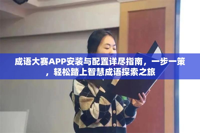 成語大賽APP安裝與配置詳盡指南，一步一策，輕松踏上智慧成語探索之旅