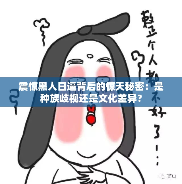 震驚黑人日逼背后的驚天秘密：是種族歧視還是文化差異？