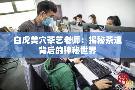 白虎美穴茶藝老師：揭秘茶道背后的神秘世界