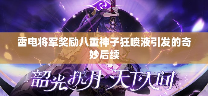 雷電將軍獎(jiǎng)勵(lì)八重神子狂噴液引發(fā)的奇妙后續(xù)