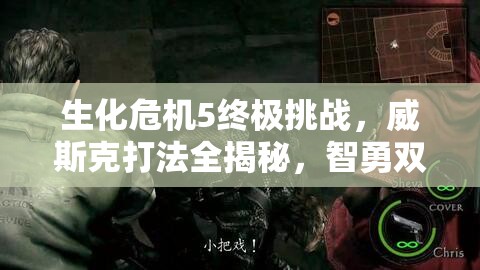 生化危機5終極挑戰(zhàn)，威斯克打法全揭秘，智勇雙全策略助你戰(zhàn)勝終極BOSS