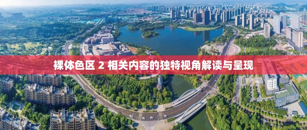 裸體色區(qū) 2 相關(guān)內(nèi)容的獨(dú)特視角解讀與呈現(xiàn)