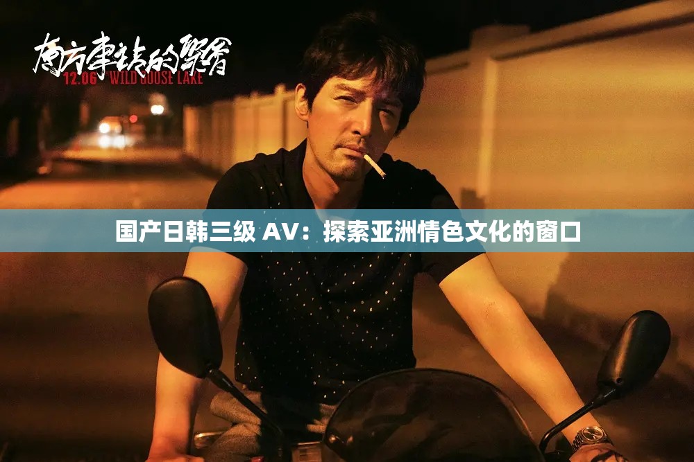 國(guó)產(chǎn)日韓三級(jí) AV：探索亞洲情色文化的窗口