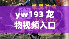 yw193 龍物視頻入口：暢享獨(dú)特精彩視頻之旅