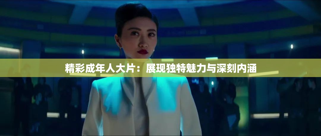 精彩成年人大片：展現(xiàn)獨(dú)特魅力與深刻內(nèi)涵