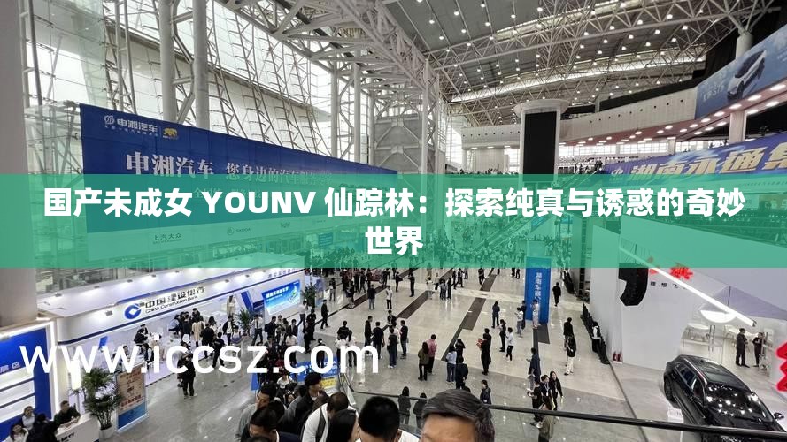國產(chǎn)未成女 YOUNV 仙蹤林：探索純真與誘惑的奇妙世界
